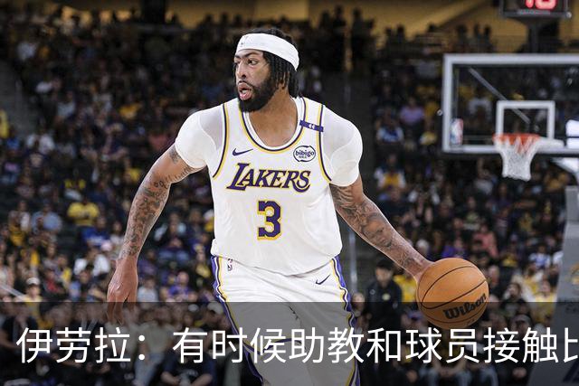 伊劳拉：有时候助教和球员接触比我还多，球员更愿和他们交流