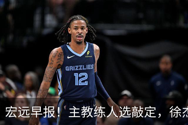 宏远早报！主教练人选敲定，徐杰接受姚明邀请，宏远外援好消息！