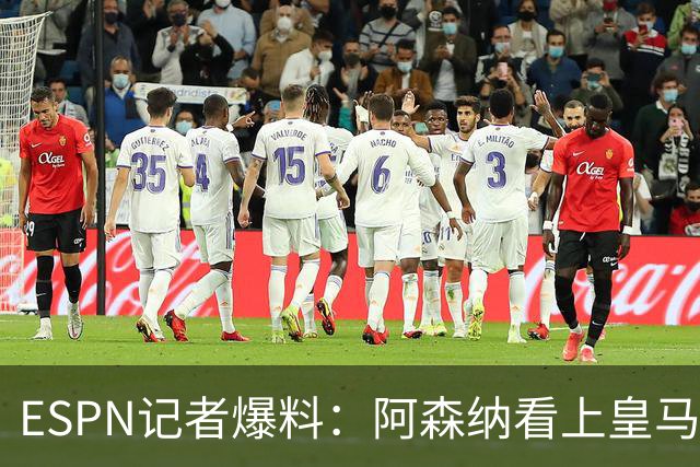 ESPN记者爆料：阿森纳看上皇马不止维尼修斯，另有四将成候选